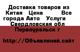 Доставка товаров из Китая › Цена ­ 100 - Все города Авто » Услуги   . Свердловская обл.,Первоуральск г.